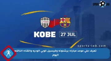 تعرف على موعد مباراة برشلونة وفيسيل كوبي الودية والقناة الناقلة اليوم